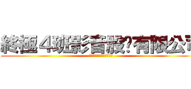 終極４班影音股份有限公司 (終極❹班影音股份有限公司)