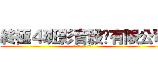 終極４班影音股份有限公司 (終極❹班影音股份有限公司)