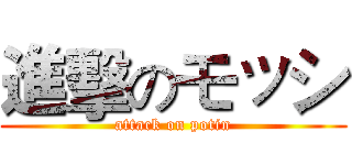 進擊のモッシ (attack on potin)