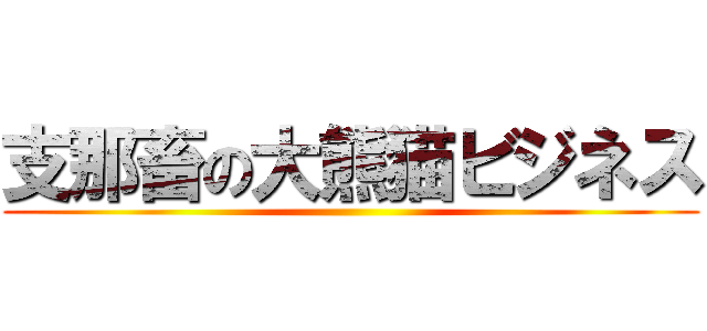 支那畜の大熊猫ビジネス ()