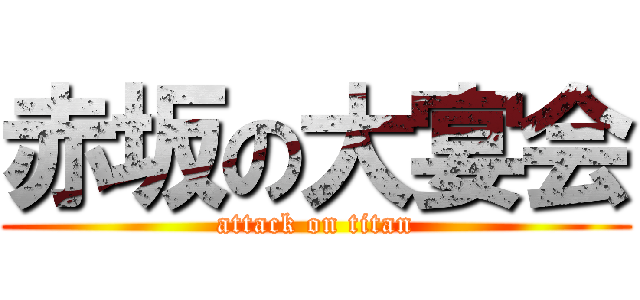 赤坂の大宴会 (attack on titan)
