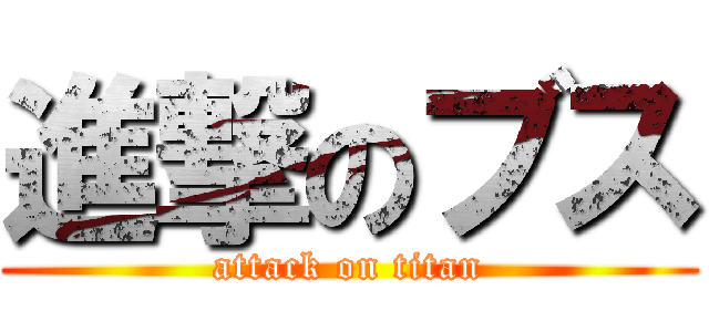 進撃のブス (attack on titan)