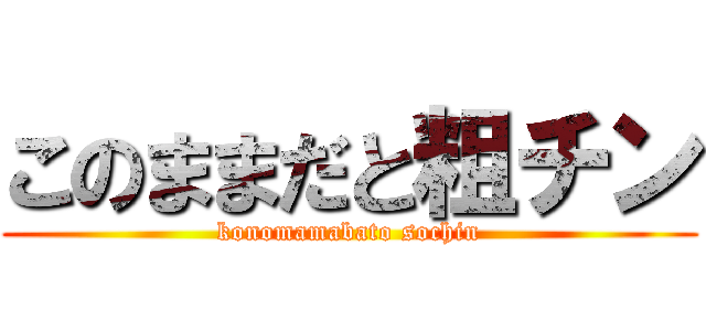 このままだと粗チン (konomamabato sochin)