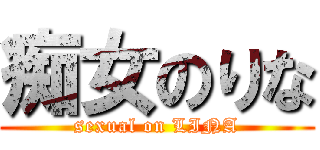 痴女のりな (sexual on LINA)