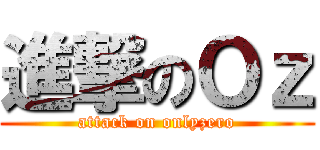 進撃のＯｚ (attack on onlyzero)