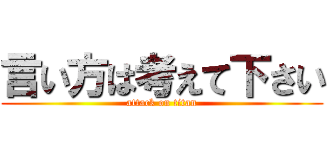 言い方は考えて下さい (attack on titan)