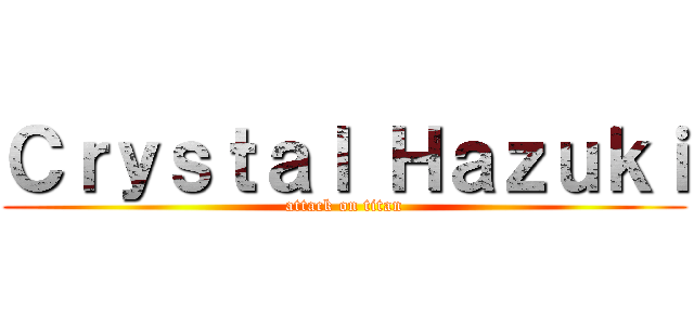 Ｃｒｙｓｔａｌ Ｈａｚｕｋｉ (attack on titan)