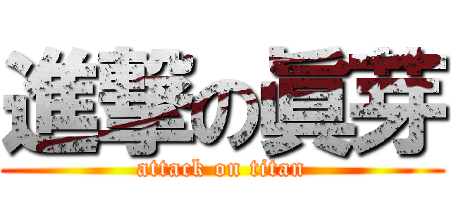 進撃の眞芽 (attack on titan)