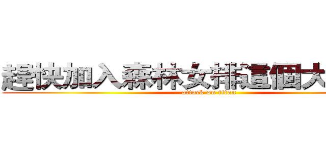 趕快加入森林女排這個大家庭吧 (attack on titan)