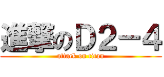 進撃のＤ２－４ (attack on titan)