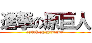 進撃の原巨人 (attack on tatsunori)