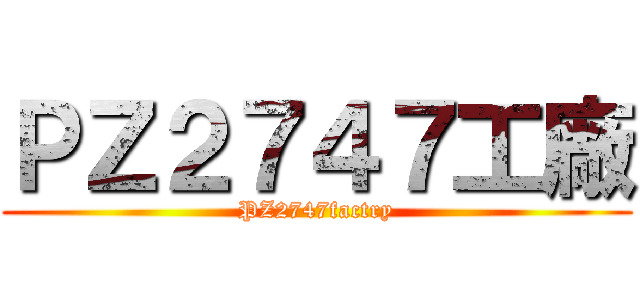 ＰＺ２７４７工廠 (PZ2747factry)
