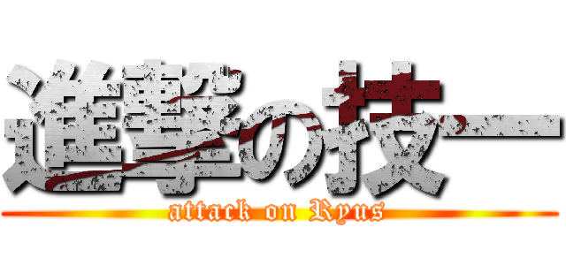 進撃の技一 (attack on Ryus)