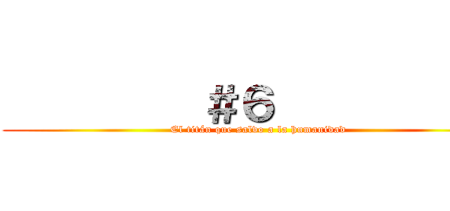          ＃６            (El titán que salvo a la humanidad)