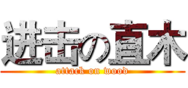 进击の直木 (attack on wood)