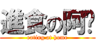 進食の阿囡 (eating at home)