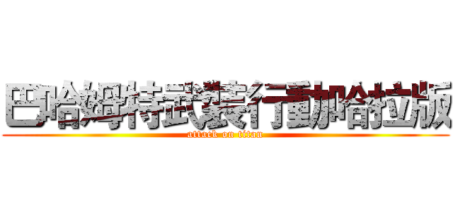巴哈姆特武裝行動哈拉版 (attack on titan)