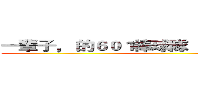 一輩子， 的６０１棒球隊                            ()