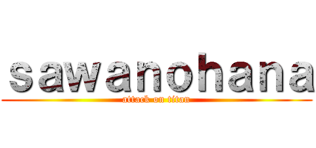 ｓａｗａｎｏｈａｎａ (attack on titan)