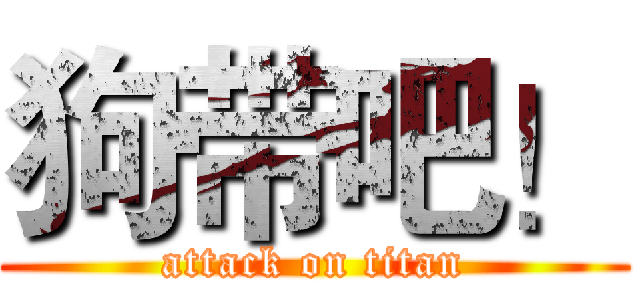 狗带吧！ (attack on titan)