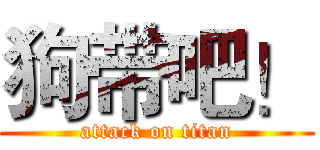 狗带吧！ (attack on titan)