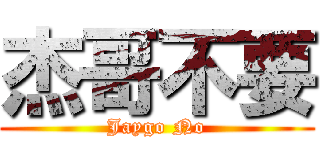 杰哥不要 (Jaygo No)