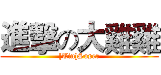進擊の大雞雞 ([Tin]Super)