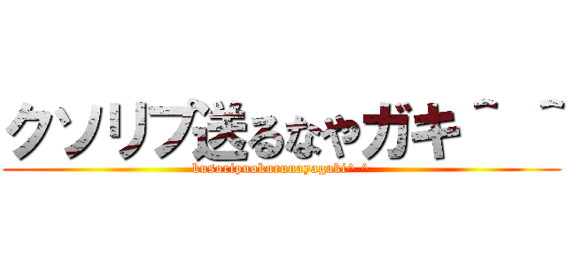 クソリプ送るなやガキ＾ ＾ (kusoripuokurunayagaki^ ^)