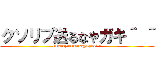 クソリプ送るなやガキ＾ ＾ (kusoripuokurunayagaki^ ^)