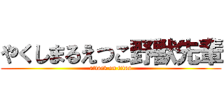 やくしまるえつこ野獣先輩 (attack on titan)