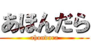 あほんだら (ahondara)