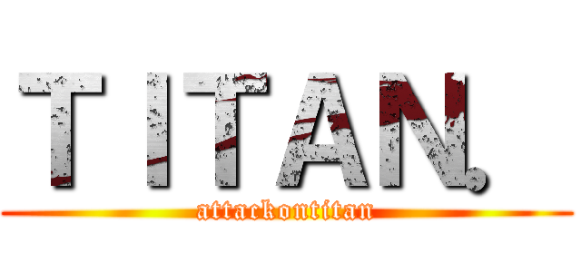 ＴＩＴＡＮ． (attackontitan)