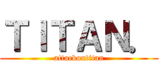 ＴＩＴＡＮ． (attackontitan)