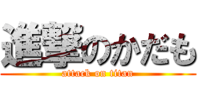 進撃のかだも (attack on titan)