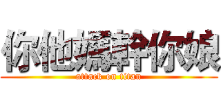 你他媽幹你娘 (attack on titan)