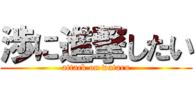 渉に進撃したい (attack on wataru)