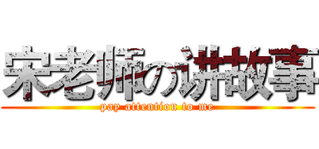 宋老师の讲故事 (pay attention to me)