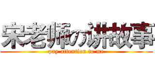 宋老师の讲故事 (pay attention to me)