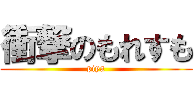衝撃のもれすも (piya)