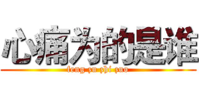 心痛为的是谁 (feng zu zhi zuo)