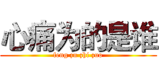 心痛为的是谁 (feng zu zhi zuo)