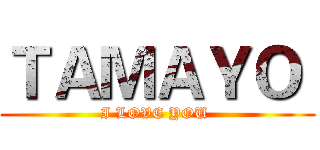 ＴＡＭＡＹＯ  (I LOVE YOU )