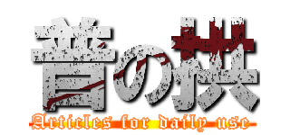 普の拱 (Articles for daily use)