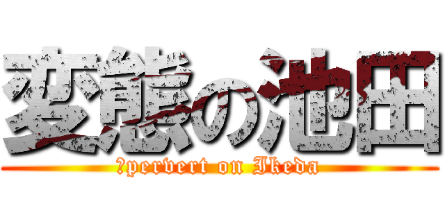 変態の池田 (　pervert on Ikeda)