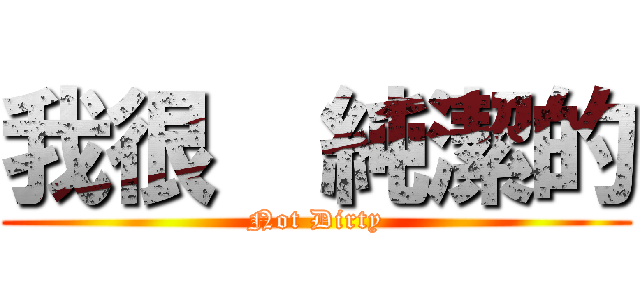 我很  純潔的 (Not Dirty)