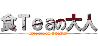 食Ｔｅａの大人 (have tea on OneDay)