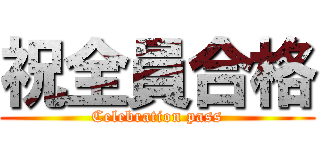 祝全員合格 (Celebration pass)