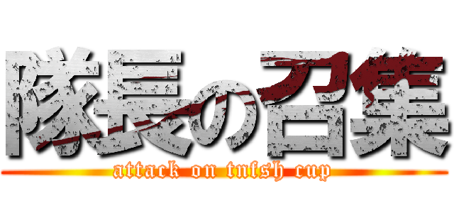 隊長の召集 (attack on tnfsh cup)