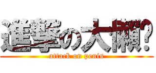 進撃の大懶趴 (attack on penis)