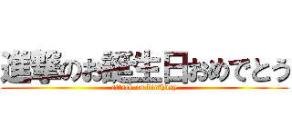 進撃のお誕生日おめでとう (attack on birthday)